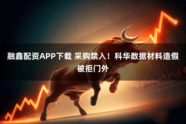 融鑫配资APP下载 采购禁入！科华数据材料造假被拒门外