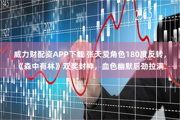 威力财配资APP下载 张天爱角色180度反转，《森中有林》双奖封神，血色幽默后劲拉满