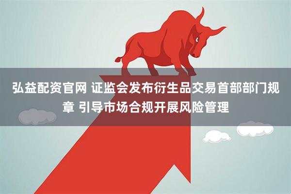 弘益配资官网 证监会发布衍生品交易首部部门规章 引导市场合规开展风险管理